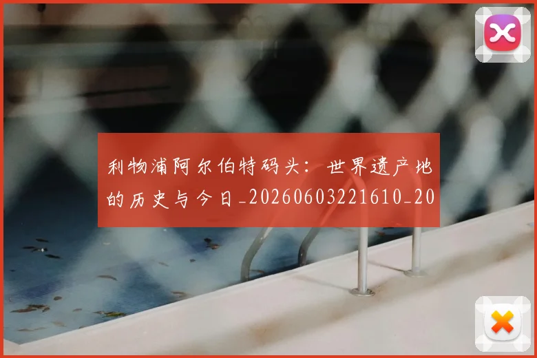 利物浦阿尔伯特码头:世界遗产地的历史与今日_20260603221610_20260707011949