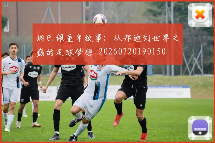 姆巴佩童年故事:从邦迪到世界之巅的足球梦想_20260720190150