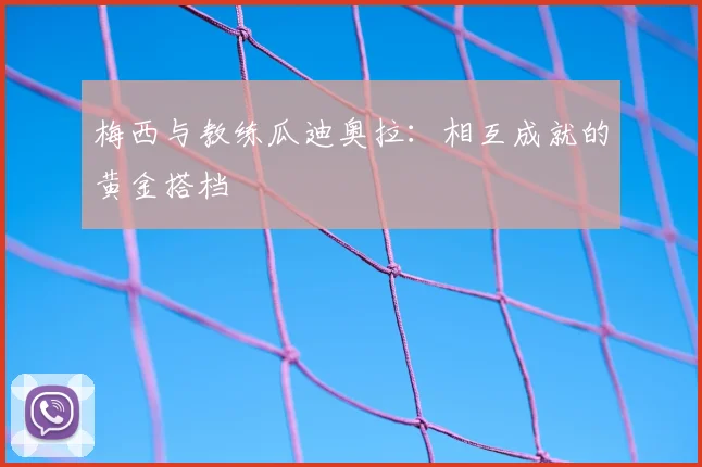 梅西与教练瓜迪奥拉：相互成就的黄金搭档