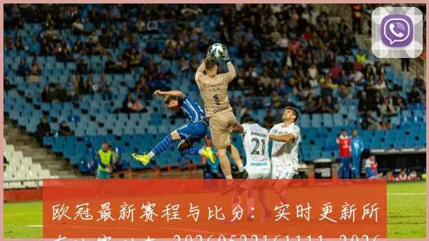 欧冠最新赛程与比分：实时更新所有比赛动态_20260522161111_20260707151257