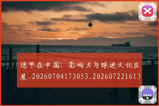 德甲在中国:影响力与球迷文化发展_20260704173053_20260722161340