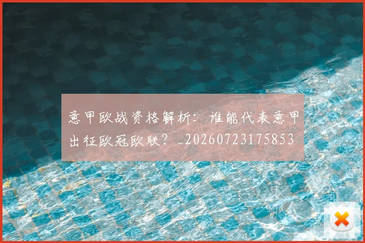 意甲欧战资格解析:谁能代表意甲出征欧冠欧联?_20260723175853