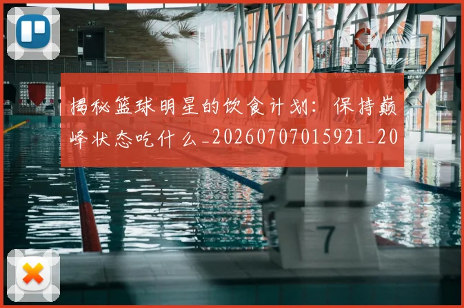 揭秘篮球明星的饮食计划：保持巅峰状态吃什么_20260707015921_20260723184329