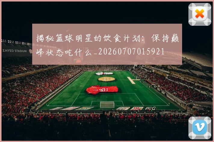 揭秘篮球明星的饮食计划：保持巅峰状态吃什么_20260707015921