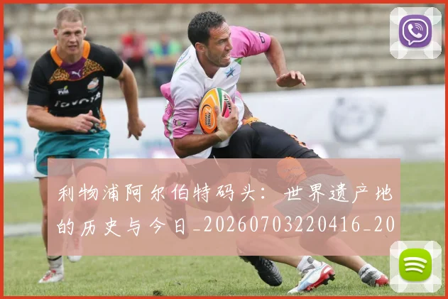 利物浦阿尔伯特码头:世界遗产地的历史与今日_20260703220416_20260718010531