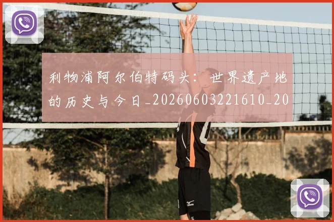利物浦阿尔伯特码头:世界遗产地的历史与今日_20260603221610_20260707011949